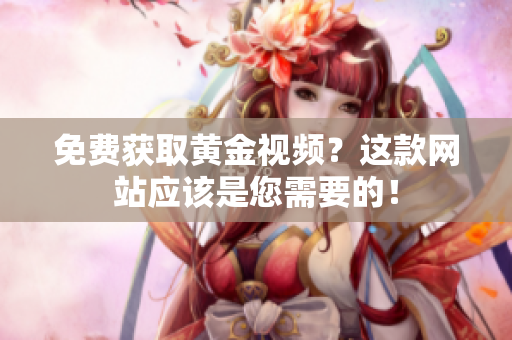 免费获取黄金视频？这款网站应该是您需要的！