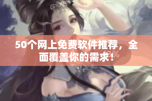 50个网上免费软件推荐，全面覆盖你的需求！
