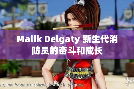 Malik Delgaty 新生代消防员的奋斗和成长