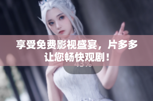 享受免费影视盛宴，片多多让您畅快观剧！