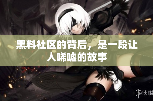 黑料社区的背后，是一段让人唏嘘的故事