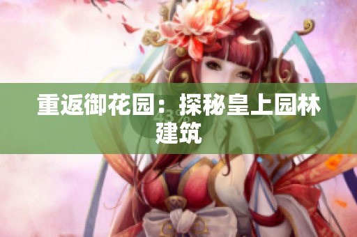 重返御花园：探秘皇上园林建筑