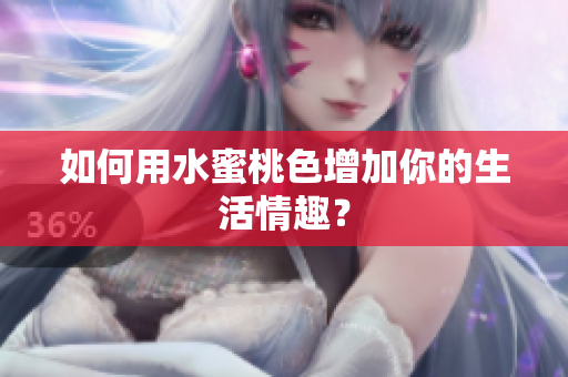 如何用水蜜桃色增加你的生活情趣？