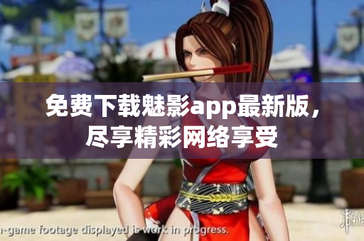 免费下载魅影app最新版，尽享精彩网络享受
