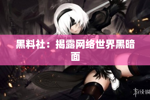 黑料社：揭露网络世界黑暗面