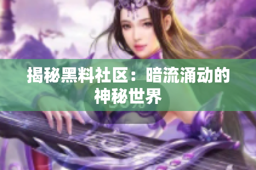 揭秘黑料社区：暗流涌动的神秘世界
