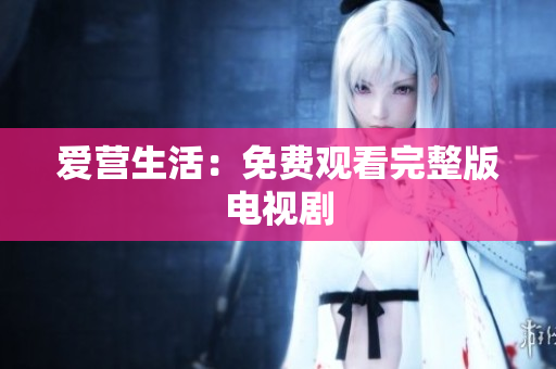 爱营生活：免费观看完整版电视剧