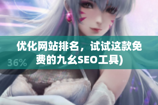 优化网站排名，试试这款免费的九幺SEO工具)