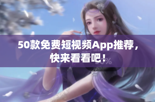 50款免费短视频App推荐，快来看看吧！