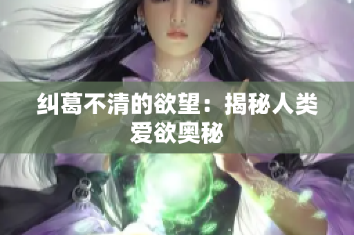 纠葛不清的欲望：揭秘人类爱欲奥秘