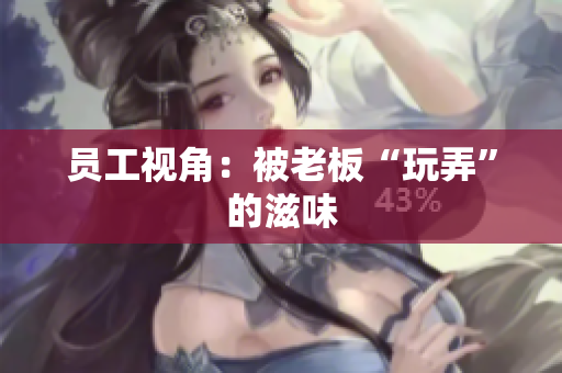 员工视角：被老板“玩弄”的滋味