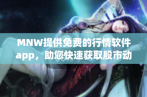 MNW提供免费的行情软件app，助您快速获取股市动态