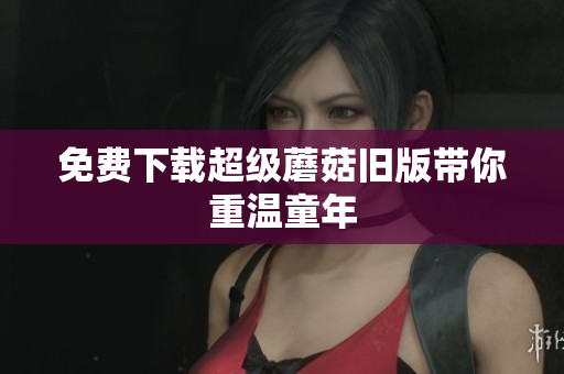 免费下载超级蘑菇旧版带你重温童年