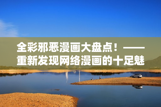 全彩邪恶漫画大盘点！——重新发现网络漫画的十足魅力