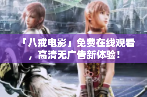「八戒电影」免费在线观看，高清无广告新体验！