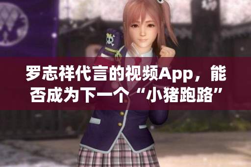 罗志祥代言的视频App，能否成为下一个“小猪跑路”？