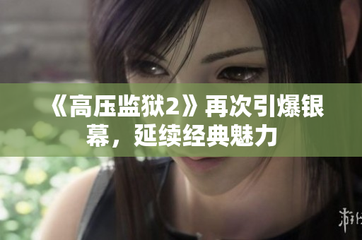 《高压监狱2》再次引爆银幕，延续经典魅力
