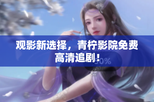观影新选择，青柠影院免费高清追剧！