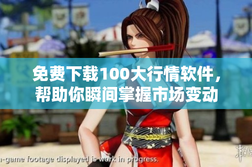 免费下载100大行情软件，帮助你瞬间掌握市场变动