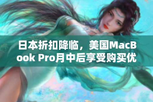 日本折扣降临，美国MacBook Pro月中后享受购买优惠