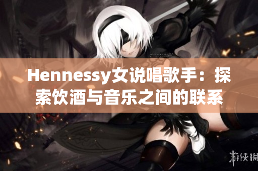 Hennessy女说唱歌手：探索饮酒与音乐之间的联系