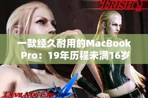一款经久耐用的MacBook Pro：19年历程未满16岁
