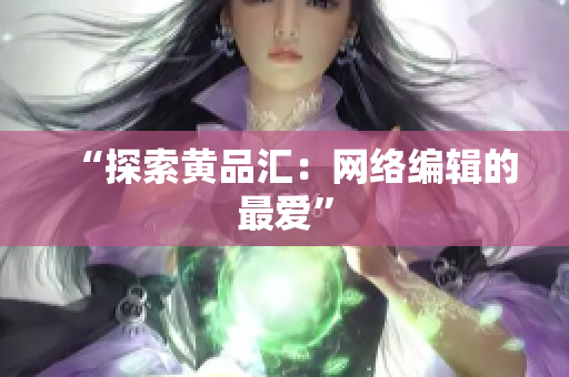 “探索黄品汇：网络编辑的最爱”