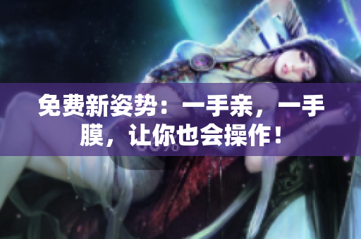 免费新姿势：一手亲，一手膜，让你也会操作！