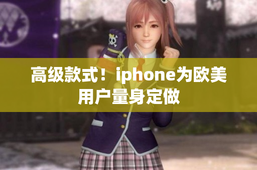高级款式！iphone为欧美用户量身定做