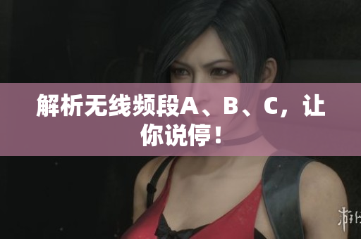 解析无线频段A、B、C，让你说停！