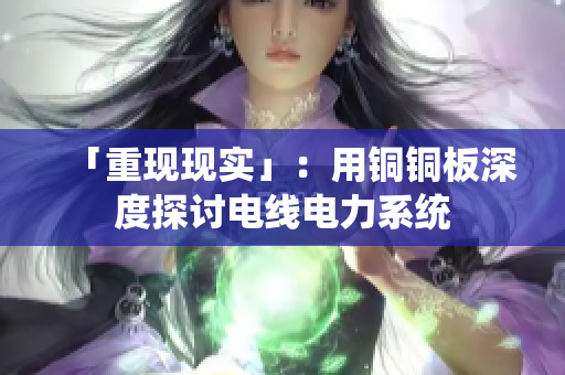 「重现现实」：用铜铜板深度探讨电线电力系统