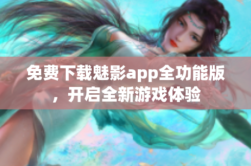 免费下载魅影app全功能版，开启全新游戏体验