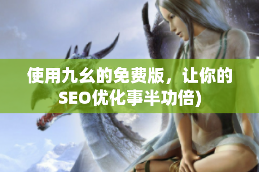 使用九幺的免费版，让你的SEO优化事半功倍)