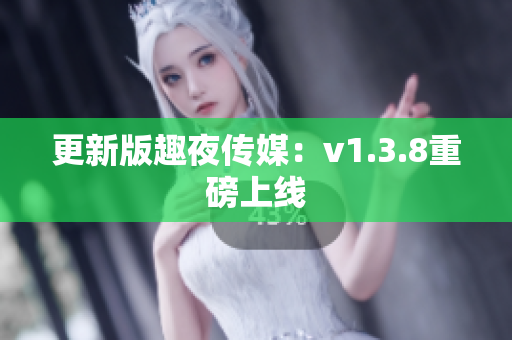 更新版趣夜传媒：v1.3.8重磅上线