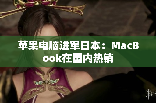苹果电脑进军日本：MacBook在国内热销