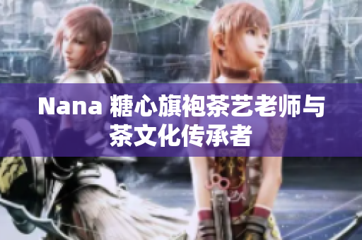 Nana 糖心旗袍茶艺老师与茶文化传承者