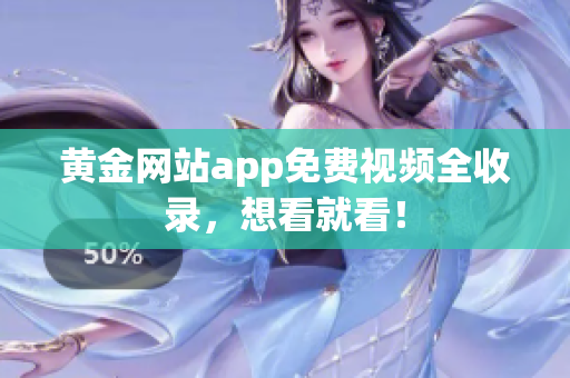 黄金网站app免费视频全收录，想看就看！