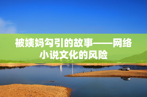 被姨妈勾引的故事——网络小说文化的风险