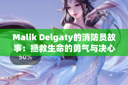 Malik Delgaty的消防员故事：拯救生命的勇气与决心