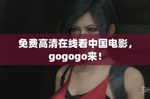 免费高清在线看中国电影，gogogo来！