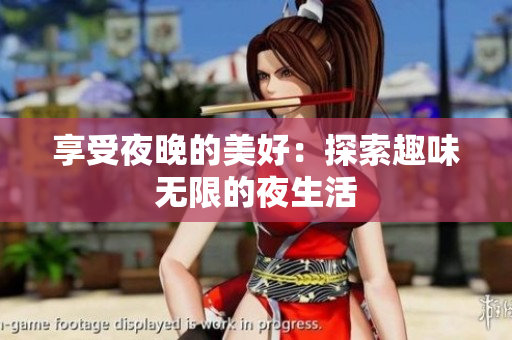 享受夜晚的美好：探索趣味无限的夜生活