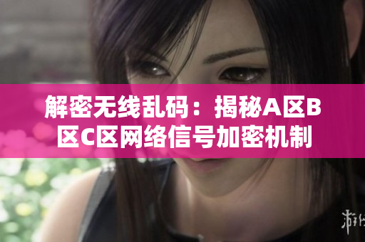 解密无线乱码：揭秘A区B区C区网络信号加密机制