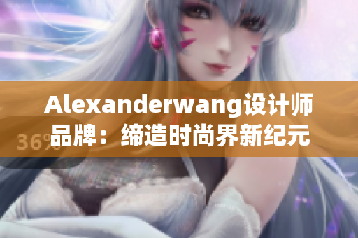 Alexanderwang设计师品牌：缔造时尚界新纪元