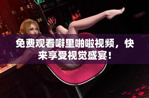 免费观看噼里啪啦视频，快来享受视觉盛宴！