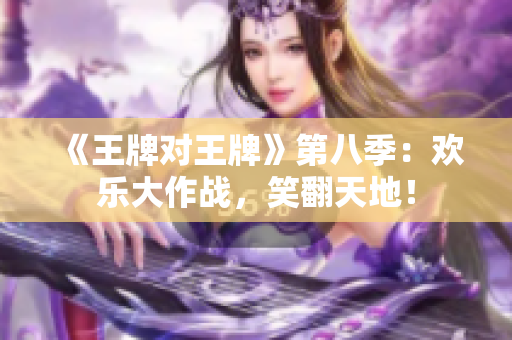 《王牌对王牌》第八季：欢乐大作战，笑翻天地！