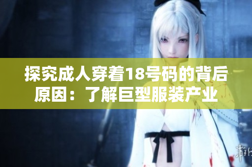 探究成人穿着18号码的背后原因：了解巨型服装产业