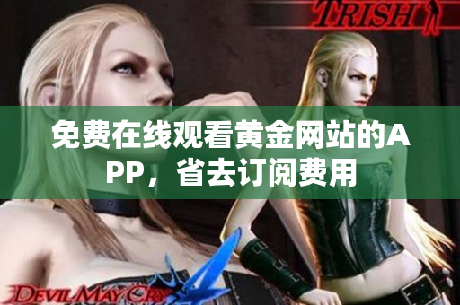 免费在线观看黄金网站的APP，省去订阅费用