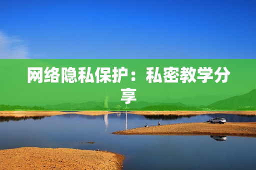 网络隐私保护：私密教学分享