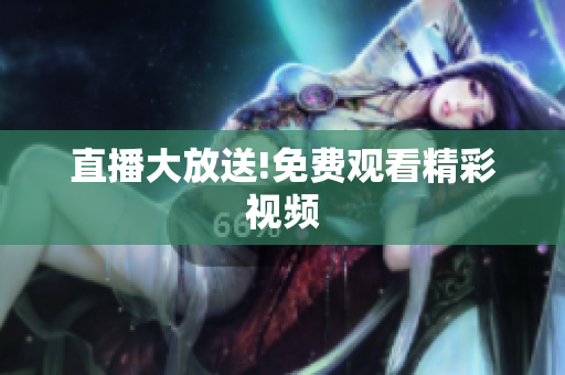直播大放送!免费观看精彩视频