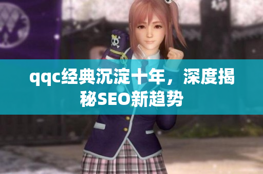 qqc经典沉淀十年，深度揭秘SEO新趋势